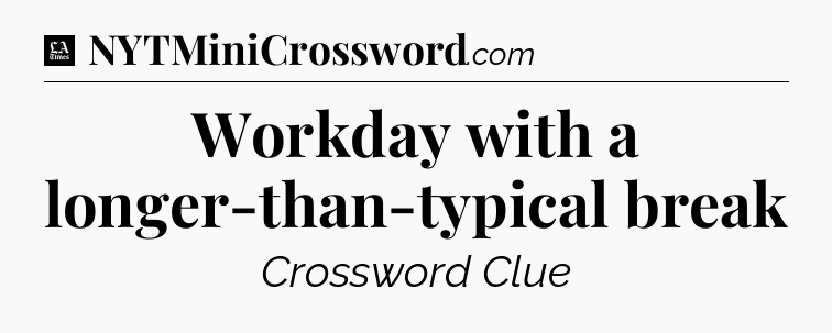 Workday with a longer-than-typical break - LA Times Crossword