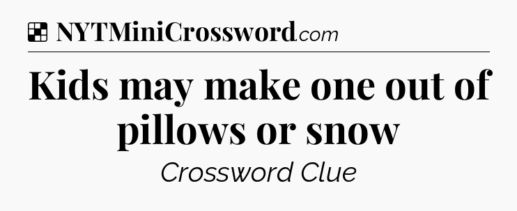 Solution: Kids may make one out of pillows or snow - NYT Crossword
