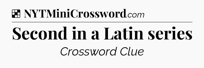 Solution: Second in a Latin series - NYT Crossword