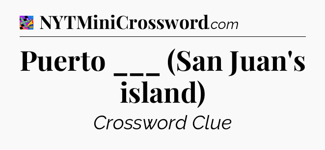 Puerto ___ (San Juan's island) Crossword Clue