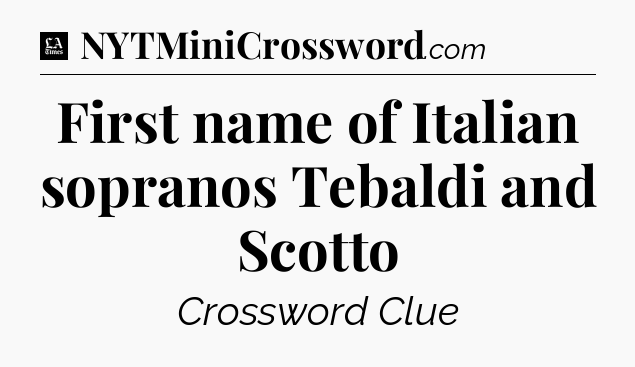 First name of Italian sopranos Tebaldi and Scotto - LA Times Crossword