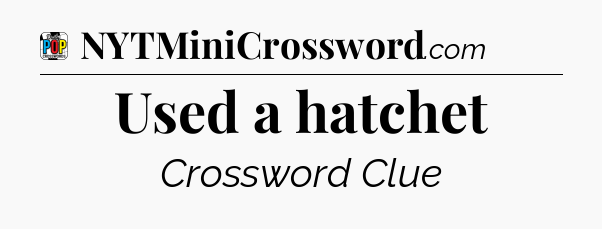 Used a hatchet Crossword Clue