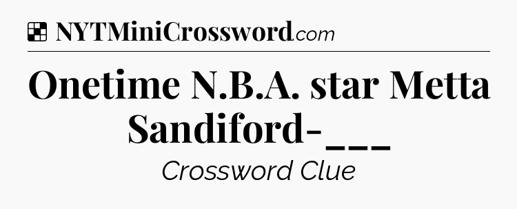 Solution: Onetime N.B.A. star Metta Sandiford-___ - NYT Crossword