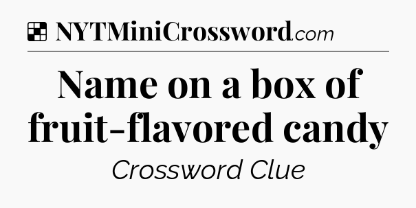 Solution: Name on a box of fruit-flavored candy - NYT Crossword