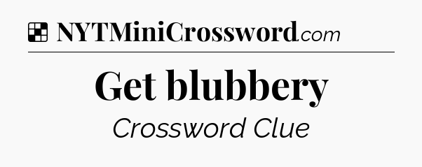 Solution: Get blubbery - NYT Crossword