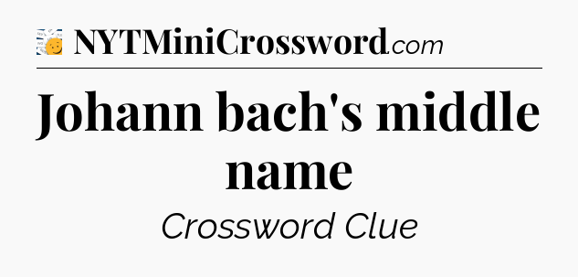 Johann bach's middle name - 7 Little Words