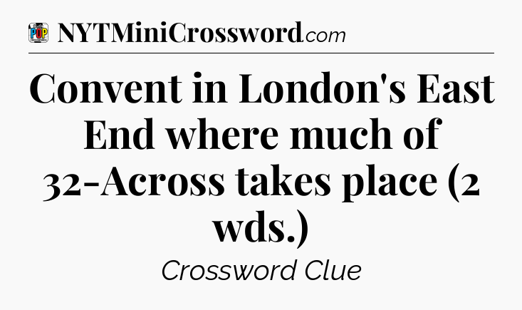 Convent in London's East End where much of 32-Across takes place (2 wds.) Crossword Clue