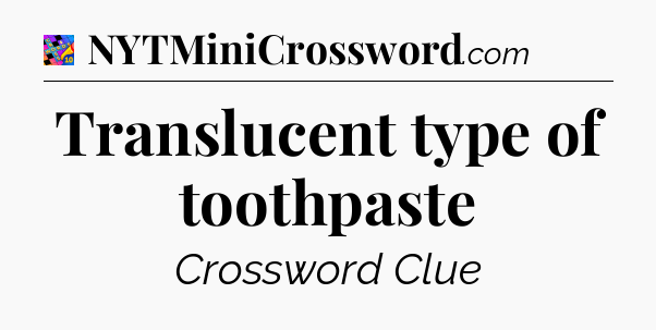Translucent type of toothpaste Crossword Clue