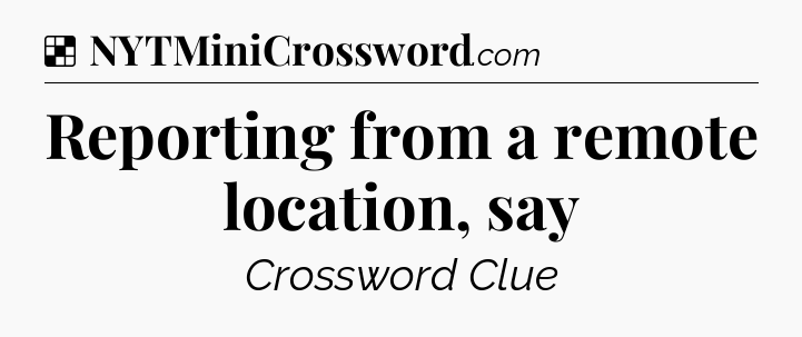 Solution: Reporting from a remote location, say - NYT Crossword