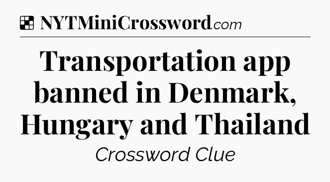 Solution: Transportation app banned in Denmark, Hungary and Thailand - NYT Crossword