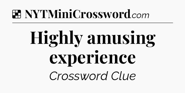 Solution: Highly amusing experience - NYT Crossword
