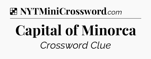Solution: Capital of Minorca - NYT Crossword