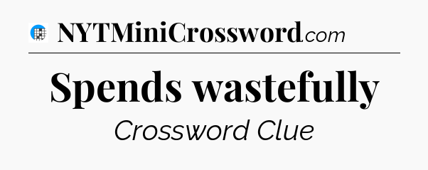 Spends wastefully Crossword Clue