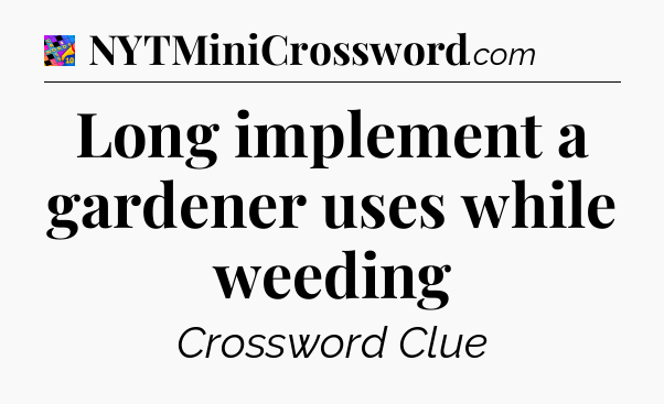Long implement a gardener uses while weeding Crossword Clue