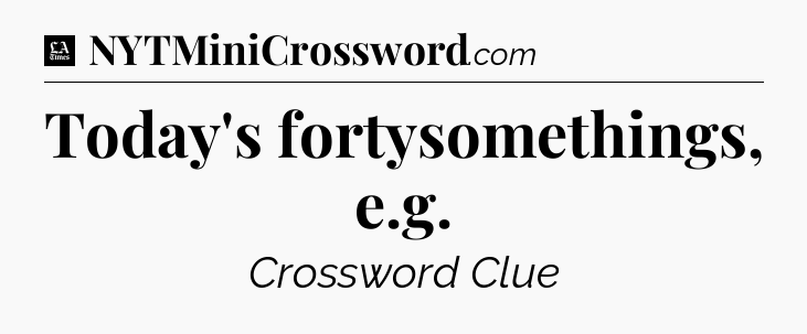 Today's fortysomethings, e.g - LA Times Crossword
