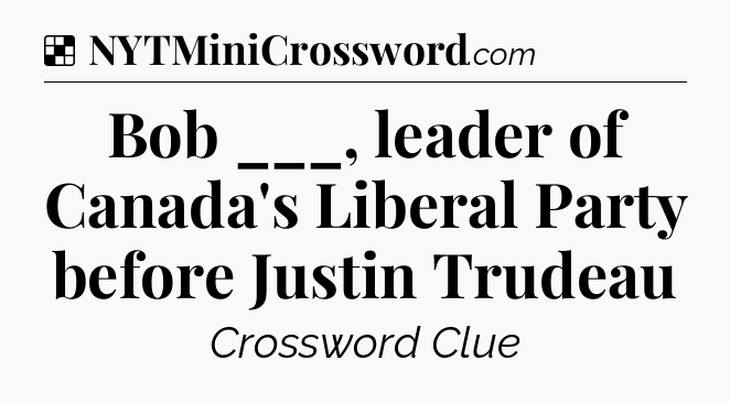 Solution: Bob ___, leader of Canada's Liberal Party before Justin Trudeau - NYT Crossword