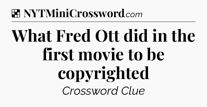 Solution: What Fred Ott did in the first movie to be copyrighted - NYT Crossword
