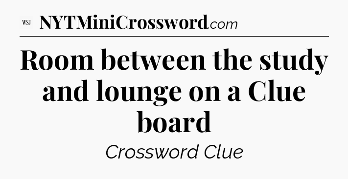 Room between the study and lounge on a Clue board - WSJ Crossword