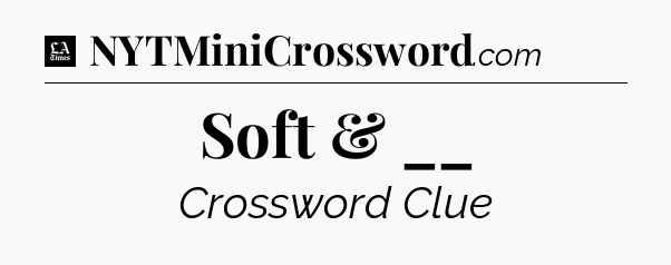 Soft & __ - LA Times Crossword