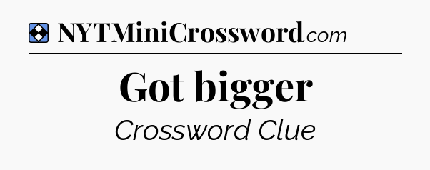 Solution: Got bigger - NYT Mini Crossword