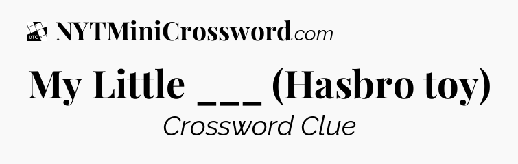 My Little ___ (Hasbro toy) - Daily Themed Classic Crossword
