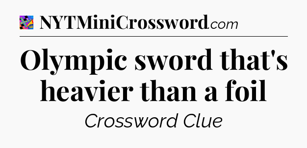 Olympic sword that's heavier than a foil Crossword Clue