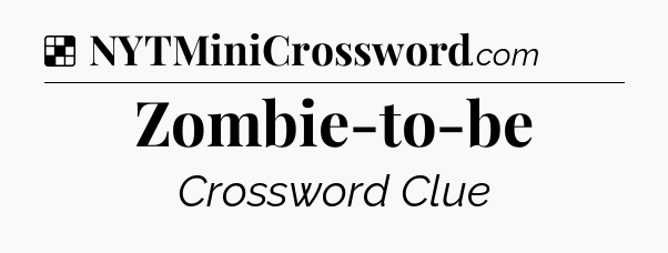 Solution: Zombie-to-be - NYT Crossword