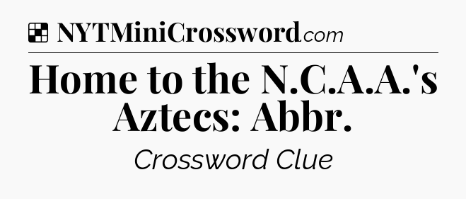 Solution: Home to the N.C.A.A.'s Aztecs: Abbr - NYT Crossword