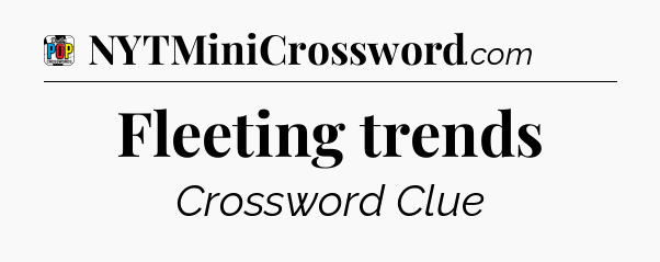 Fleeting trends Crossword Clue
