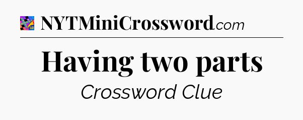 Having two parts Crossword Clue