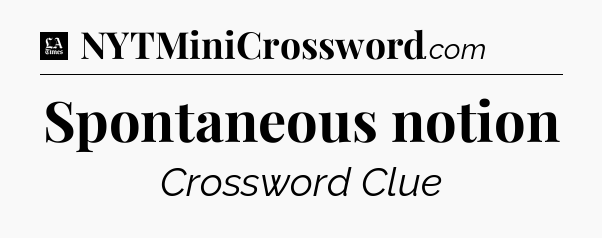 Spontaneous notion - LA Times Crossword