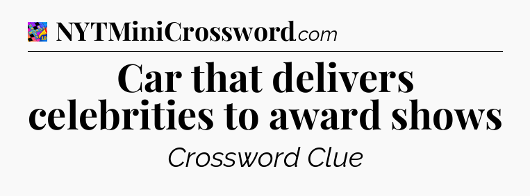 Car that delivers celebrities to award shows Crossword Clue