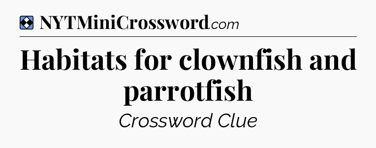 Solution: Habitats for clownfish and parrotfish - NYT Mini Crossword