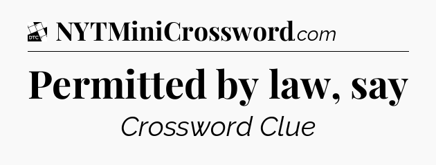 Permitted by law, say - Daily Themed Mini Crossword
