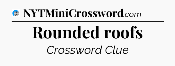 Rounded roofs Crossword Clue