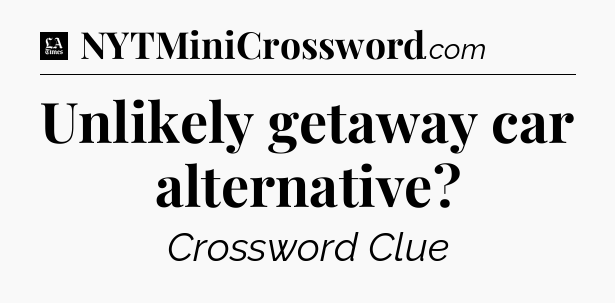 Unlikely getaway car alternative - LA Times Crossword