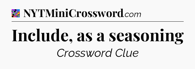 Include, as a seasoning Crossword Clue