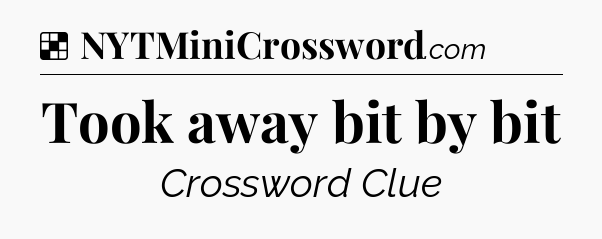 Solution: Took away bit by bit - NYT Crossword