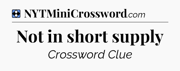 Solution: Not in short supply - NYT Mini Crossword