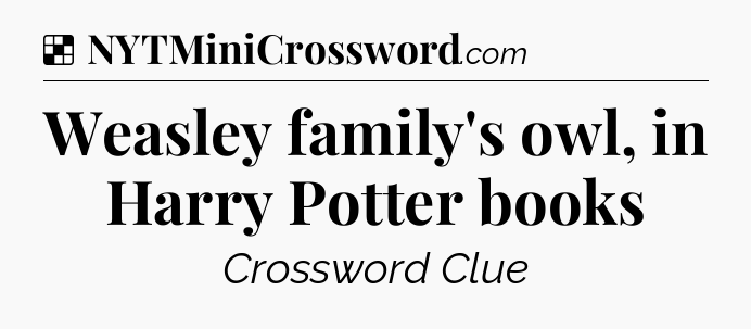 Solution: Weasley family's owl, in Harry Potter books - NYT Crossword