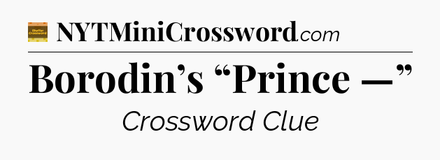 Borodin’s “Prince —” - Eugene Sheffer Crossword