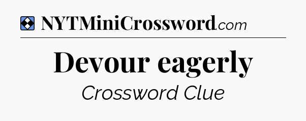 Solution: Devour eagerly - NYT Mini Crossword