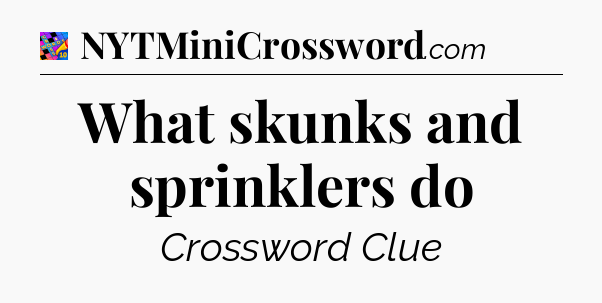What skunks and sprinklers do Crossword Clue