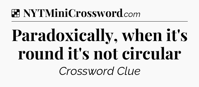 Solution: Paradoxically, when it's round it's not circular - NYT Crossword
