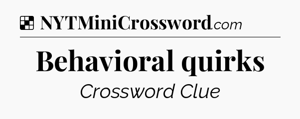 Solution: Behavioral quirks - NYT Crossword