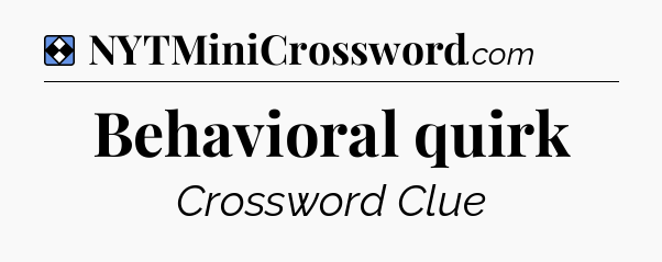 Solution: Behavioral quirk - NYT Mini Crossword
