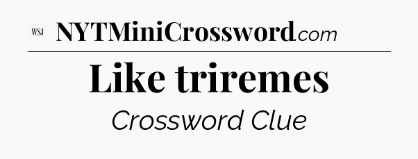 Like triremes - WSJ Crossword