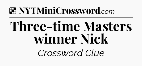 Solution: Three-time Masters winner Nick - NYT Crossword