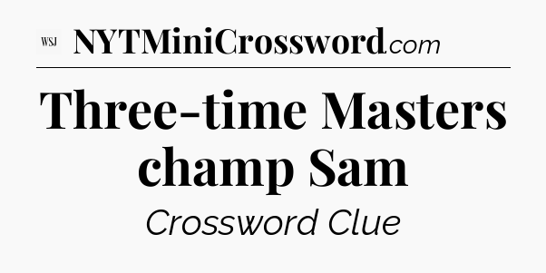 Three-time Masters champ Sam - WSJ Crossword