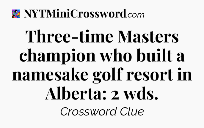Three-time Masters champion who built a namesake golf resort in Alberta: 2 wds Crossword Clue